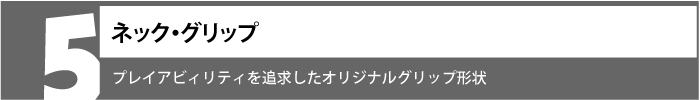 プレイアビィリティを追求したオリジナルグリップ形状