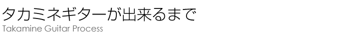 タカミネギターが出来るまで