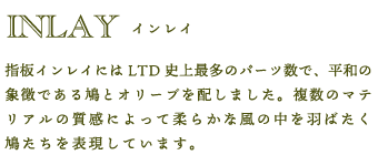 Inlay｜指板インレイにはLTD史上最多のパーツ数で、平和の象徴である鳩とオリーブを配しました。