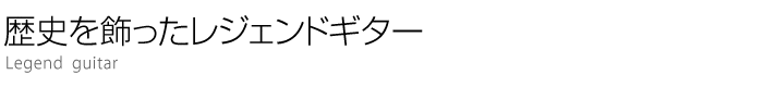 歴史を飾ったレジェンドギター